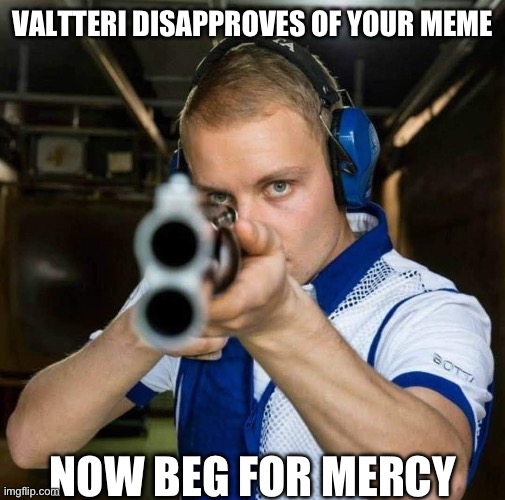 Valtteri pointing a gun at you | VALTTERI DISAPPROVES OF YOUR MEME; NOW BEG FOR MERCY | image tagged in valtteri pointing a gun at you | made w/ Imgflip meme maker