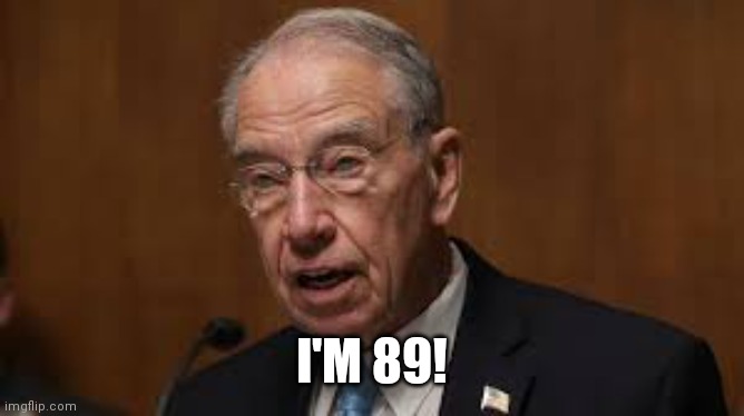 Chuck Grassley | I'M 89! | image tagged in chuck grassley | made w/ Imgflip meme maker
