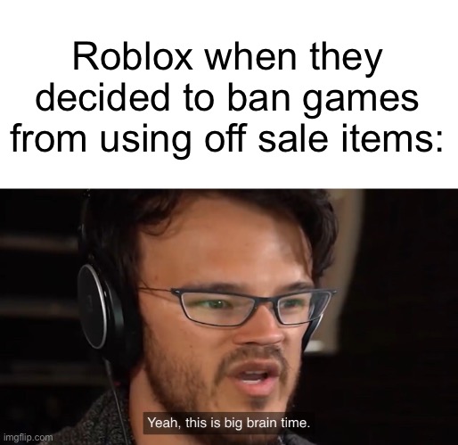 I want to know which idiot thought of this | Roblox when they decided to ban games from using off sale items: | image tagged in yeah this is big brain time | made w/ Imgflip meme maker