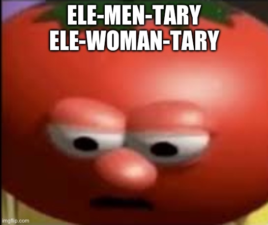 Sad tomato | ELE-MEN-TARY
ELE-WOMAN-TARY | image tagged in sad tomato | made w/ Imgflip meme maker