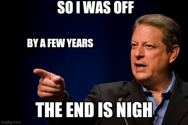 al gore troll | SO I WAS OFF BY A FEW YEARS THE END IS NIGH | image tagged in al gore troll | made w/ Imgflip meme maker