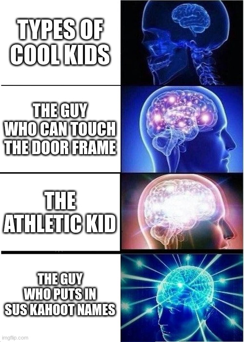 Expanding Brain Meme | TYPES OF COOL KIDS; THE GUY WHO CAN TOUCH THE DOOR FRAME; THE ATHLETIC KID; THE GUY WHO PUTS IN SUS KAHOOT NAMES | image tagged in memes,expanding brain | made w/ Imgflip meme maker