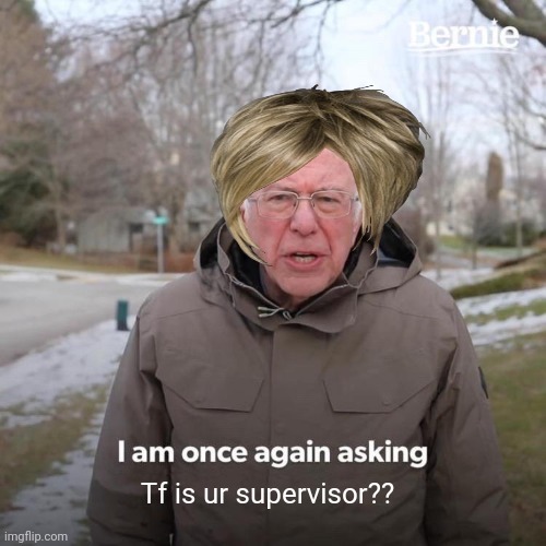 karen | Tf is ur supervisor?? | image tagged in memes,bernie i am once again asking for your support,bro,im bored,why are you reading the tags,yo | made w/ Imgflip meme maker
