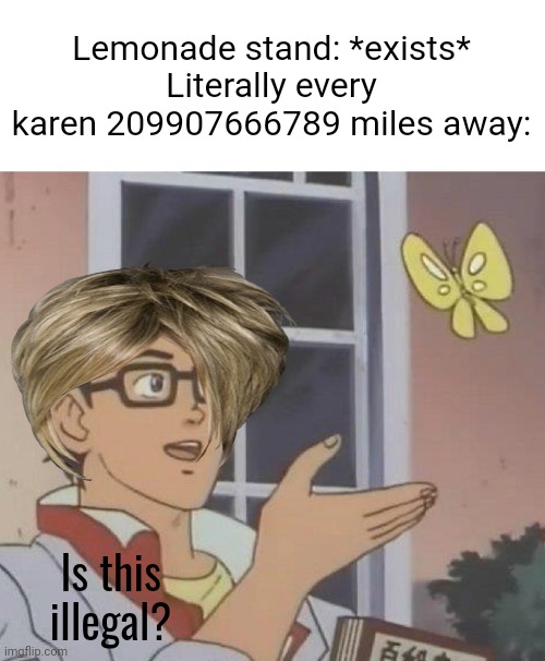 Sorry had to reupload cuz there was a mistake in the meme | Lemonade stand: *exists*
Literally every karen 209907666789 miles away:; Is this illegal? | image tagged in memes,is this a pigeon | made w/ Imgflip meme maker