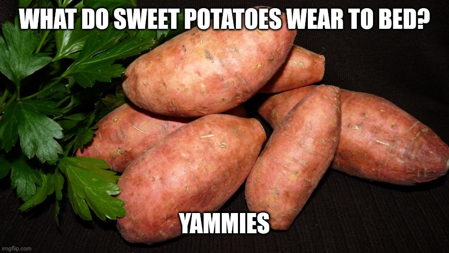 Sweet potato | WHAT DO SWEET POTATOES WEAR TO BED? YAMMIES | image tagged in sweet potato | made w/ Imgflip meme maker