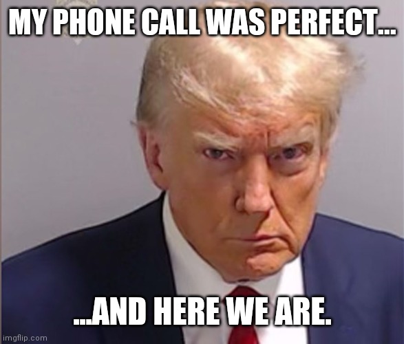 Trumoy | MY PHONE CALL WAS PERFECT... ...AND HERE WE ARE. | image tagged in trumoy | made w/ Imgflip meme maker