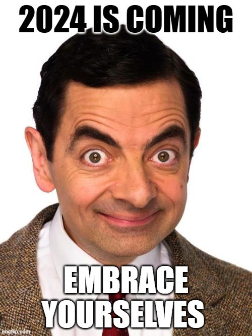 Mr Bean is speaking truth | 2024 IS COMING; EMBRACE YOURSELVES | image tagged in mr bean happy | made w/ Imgflip meme maker