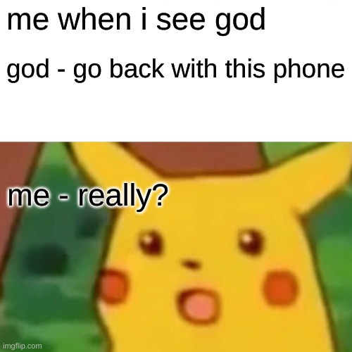 Surprised Pikachu Meme | me when i see god god - go back with this phone me - really? | image tagged in memes,surprised pikachu | made w/ Imgflip meme maker