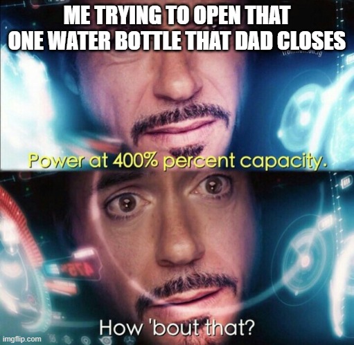 how many people can relate? | ME TRYING TO OPEN THAT ONE WATER BOTTLE THAT DAD CLOSES | image tagged in avengers power at 400 | made w/ Imgflip meme maker