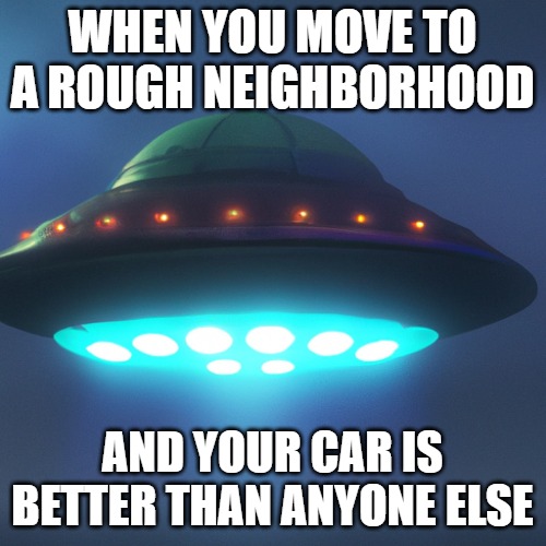 WHEN YOU MOVE TO A ROUGH NEIGHBORHOOD; AND YOUR CAR IS BETTER THAN ANYONE ELSE | made w/ Imgflip meme maker