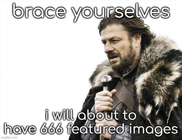 Brace Yourselves X is Coming | brace yourselves; i will about to have 666 featured images | image tagged in memes,brace yourselves x is coming | made w/ Imgflip meme maker