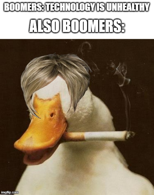 smucking | BOOMERS: TECHNOLOGY IS UNHEALTHY; ALSO BOOMERS: | image tagged in smoking duck | made w/ Imgflip meme maker