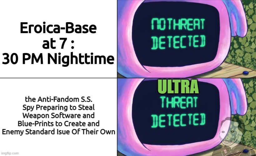 the A3 Incident Is Real... | Eroica-Base at 7 : 30 PM Nighttime; the Anti-Fandom S.S. Spy Preparing to Steal Weapon Software and Blue-Prints to Create and Enemy Standard Isue Of Their Own; ULTRA | image tagged in no threat detected threat detected,spooky month | made w/ Imgflip meme maker