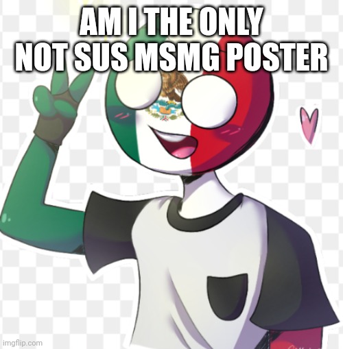 Mexico | AM I THE ONLY NOT SUS MSMG POSTER | image tagged in mexico | made w/ Imgflip meme maker