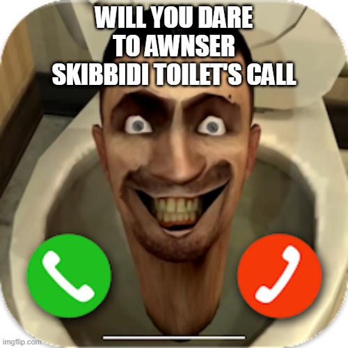 Skibbidi toilet is calling you! | WILL YOU DARE
TO AWNSER
SKIBBIDI TOILET'S CALL | image tagged in skibbidi toilet | made w/ Imgflip meme maker