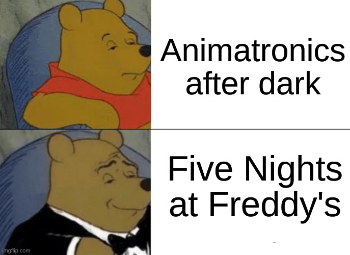 Tuxedo Winnie The Pooh Meme | Animatronics after dark; Five Nights at Freddy's | image tagged in memes,tuxedo winnie the pooh | made w/ Imgflip meme maker