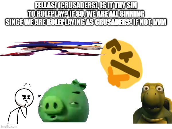 hmm, huh? i wonder | FELLAS! (CRUSADERS), IS IT THY SIN TO ROLEPLAY? IF SO, WE ARE ALL SINNING SINCE WE ARE ROLEPLAYING AS CRUSADERS! IF NOT, NVM | image tagged in crusader,sin,i have sinned,crusades | made w/ Imgflip meme maker