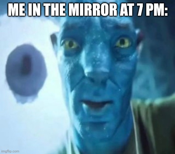 Avatar guy | ME IN THE MIRROR AT 7 PM: | image tagged in avatar guy | made w/ Imgflip meme maker