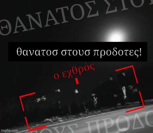 ΘΑΝΑΤΟΣ ΣΤΟΥΣ ΠΡΟΔΟΤΕΣ; θανατοσ στουσ προδοτες! ο εχθρός; ΘΑΝΑΤΟΣ ΣΤΟΥΣ ΠΡΟΔΟΤΕΣ | made w/ Imgflip meme maker