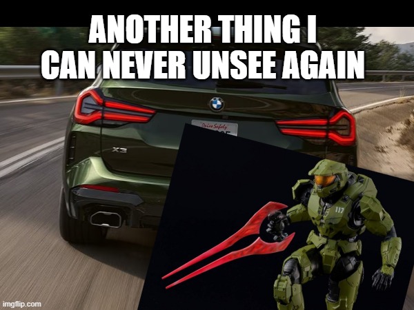 Can't unsee | ANOTHER THING I CAN NEVER UNSEE AGAIN | image tagged in bmw,halo,sword | made w/ Imgflip meme maker