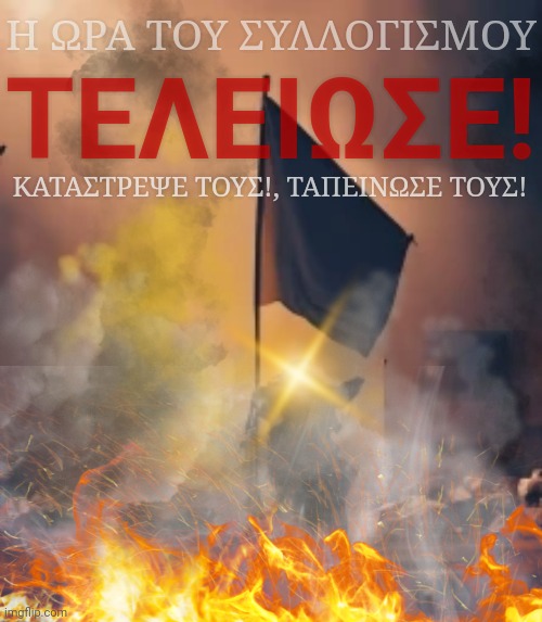 ΤΕΛΕΙΩΣΕ! Η ΩΡΑ ΤΟΥ ΣΥΛΛΟΓΙΣΜΟΥ; ΚΑΤΑΣΤΡΕΨΕ ΤΟΥΣ!, ΤΑΠΕΙΝΩΣΕ ΤΟΥΣ! | made w/ Imgflip meme maker
