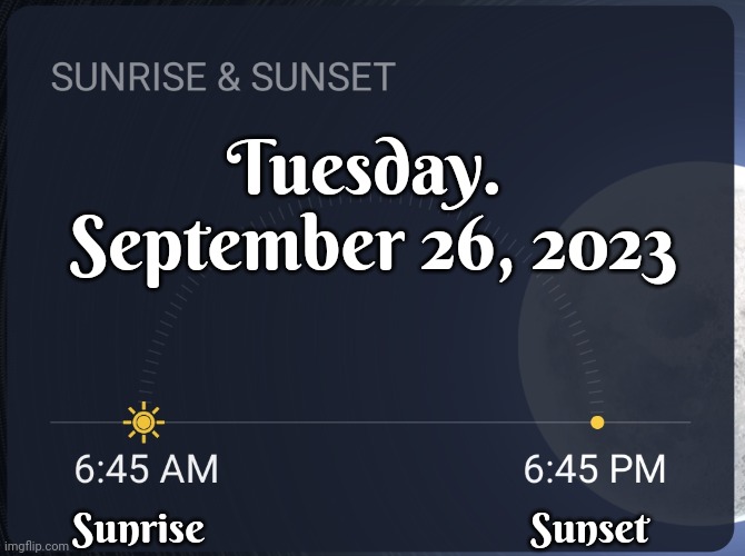 Today The Sun Will Rise At 6:45 AND The Sun Will Set At 6:45 | Tuesday.  September 26, 2023; Sunrise; Sunset | image tagged in cool,interesting,wicked,information,learn something new every day,memes | made w/ Imgflip meme maker