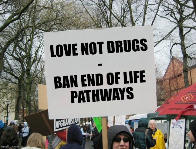 Love not drugs. Ban end of life pathways | LOVE NOT DRUGS
-
BAN END OF LIFE 
PATHWAYS | image tagged in protest,end of life pathways,drugs,euthanasia | made w/ Imgflip meme maker