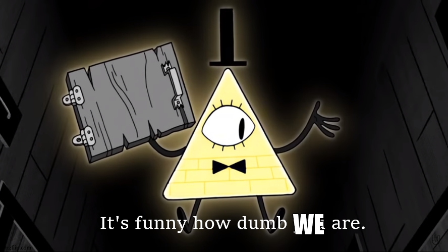 It's Funny How Dumb You Are Bill Cipher | WE | image tagged in it's funny how dumb you are bill cipher | made w/ Imgflip meme maker