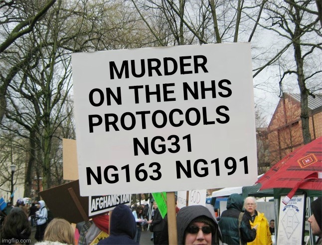 Murder on the NHS. | MURDER 
ON THE NHS 
PROTOCOLS  
NG31 
NG163  NG191 | image tagged in murder,nhs,euthanasia,protest,midazolam,end of life | made w/ Imgflip meme maker