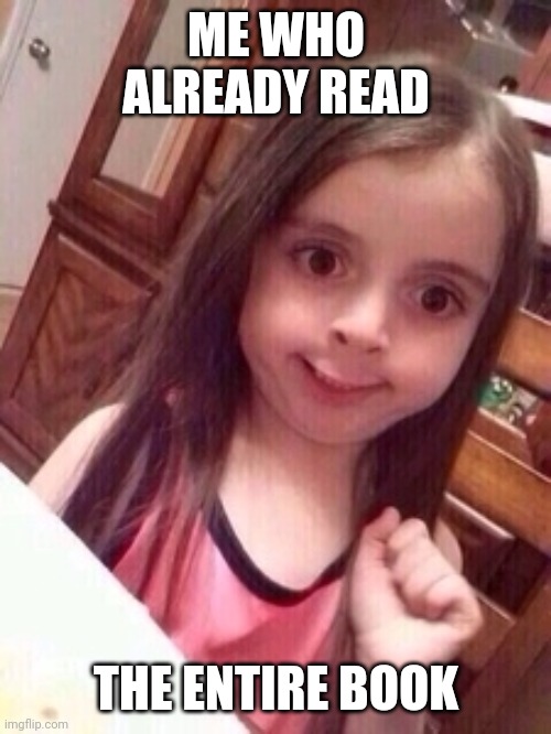 little girl oops face | ME WHO ALREADY READ THE ENTIRE BOOK | image tagged in little girl oops face | made w/ Imgflip meme maker