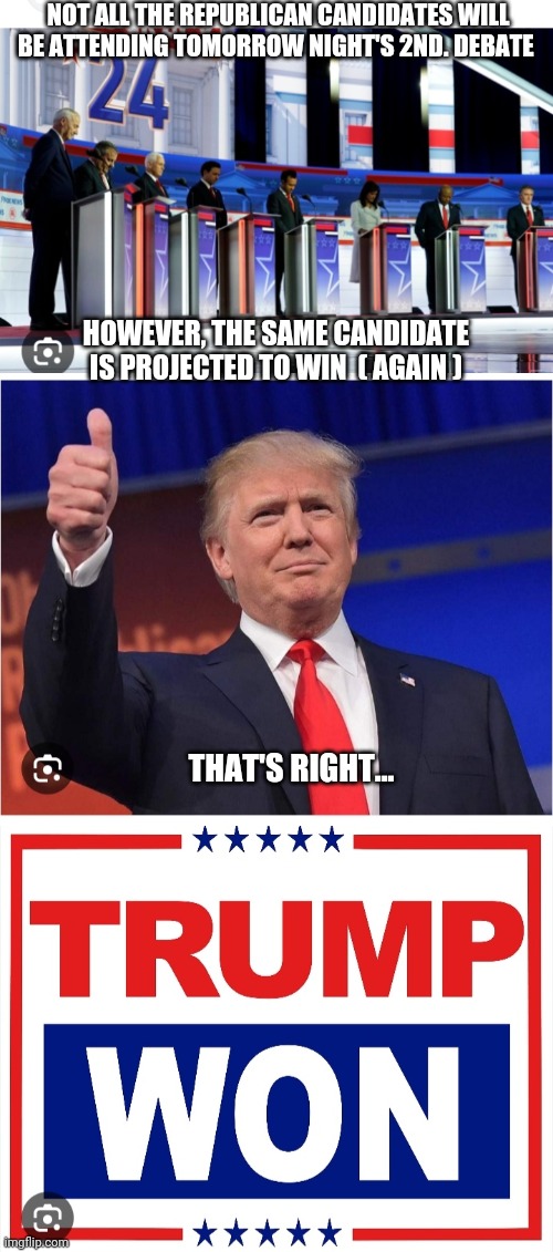 Next Debate:  Trump Won | NOT ALL THE REPUBLICAN CANDIDATES WILL BE ATTENDING TOMORROW NIGHT'S 2ND. DEBATE; HOWEVER, THE SAME CANDIDATE IS PROJECTED TO WIN  ( AGAIN ); THAT'S RIGHT... | image tagged in triggered liberal,vote,republican,trump,i have won but at what cost | made w/ Imgflip meme maker