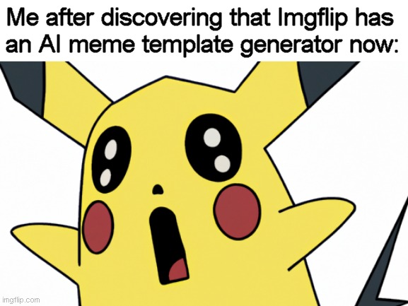The AI template doesn't quite have to same feeling as the real thing. | Me after discovering that Imgflip has
an AI meme template generator now: | image tagged in memes,imgflip,ai,surprised pikachu | made w/ Imgflip meme maker