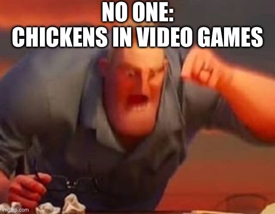 Mr incredible mad | NO ONE:
CHICKENS IN VIDEO GAMES | image tagged in mr incredible mad | made w/ Imgflip meme maker
