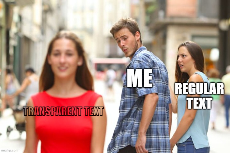 Distracted Boyfriend Meme | TRANSPARENT TEXT ME REGULAR TEXT | image tagged in memes,distracted boyfriend | made w/ Imgflip meme maker
