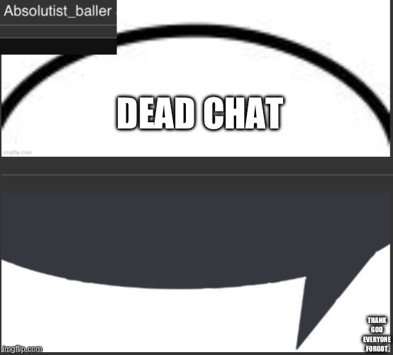Absolutist_baller Anouncement | DEAD CHAT; THANK GOD EVERYONE FORGOT | image tagged in absolutist_baller anouncement | made w/ Imgflip meme maker