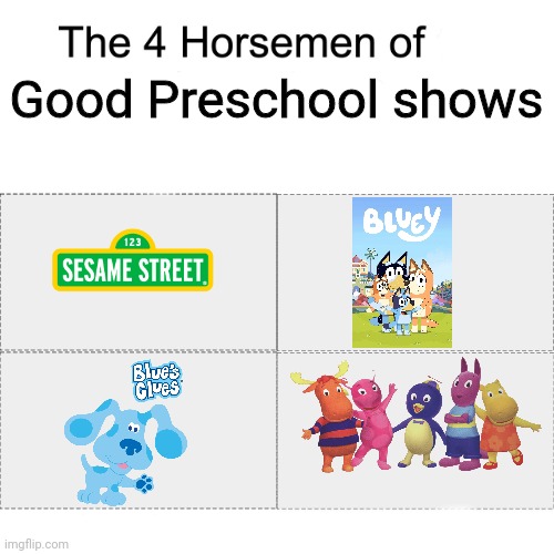 Four horsemen | Good Preschool shows | image tagged in four horsemen,memes,tv show,bluey,sesame street,blues clues | made w/ Imgflip meme maker