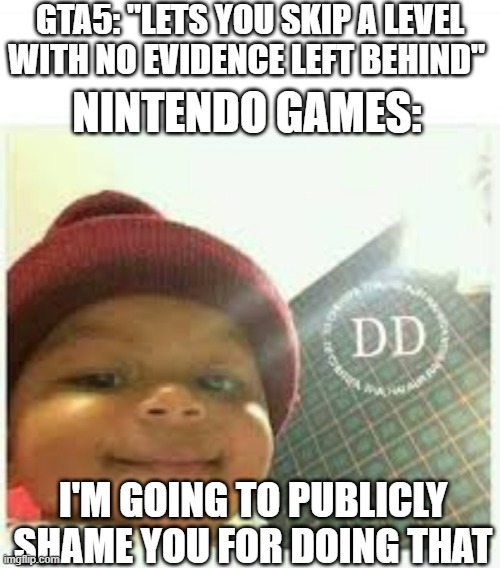 Devious smile | GTA5: "LETS YOU SKIP A LEVEL WITH NO EVIDENCE LEFT BEHIND"; NINTENDO GAMES:; I'M GOING TO PUBLICLY SHAME YOU FOR DOING THAT | image tagged in devious smile | made w/ Imgflip meme maker
