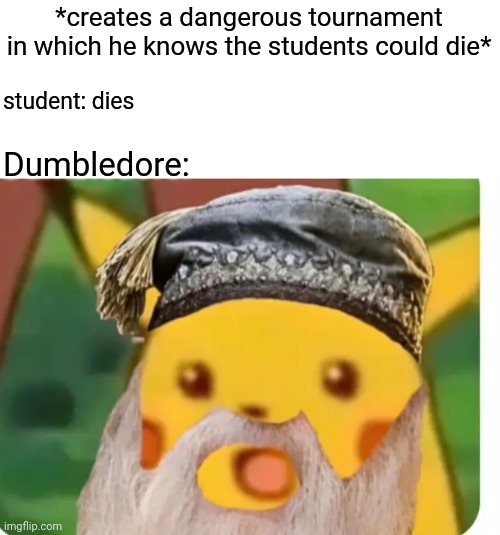 Surprised Dumbledore | *creates a dangerous tournament in which he knows the students could die*; student: dies; Dumbledore: | image tagged in dumbledore | made w/ Imgflip meme maker