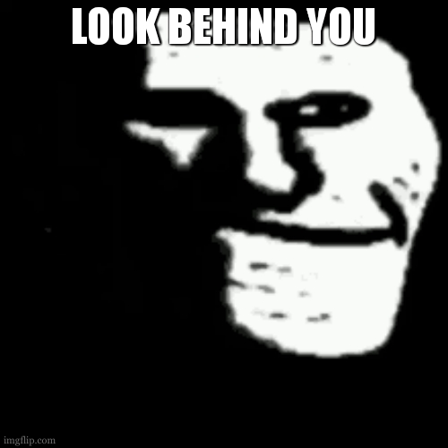 or run | LOOK BEHIND YOU | image tagged in dark trollface | made w/ Imgflip meme maker