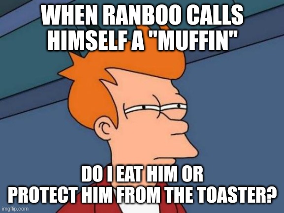 ai moment | WHEN RANBOO CALLS HIMSELF A "MUFFIN"; DO I EAT HIM OR PROTECT HIM FROM THE TOASTER? | image tagged in memes,futurama fry | made w/ Imgflip meme maker