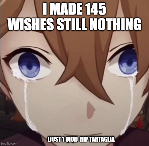 Bye : ( | I MADE 145 WISHES STILL NOTHING; (JUST 1 QIQI)  RIP TARTAGLIA | image tagged in childe crying,genshin impact | made w/ Imgflip meme maker