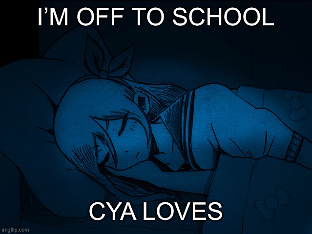 auby sleep | I’M OFF TO SCHOOL; CYA LOVES | image tagged in auby sleep | made w/ Imgflip meme maker