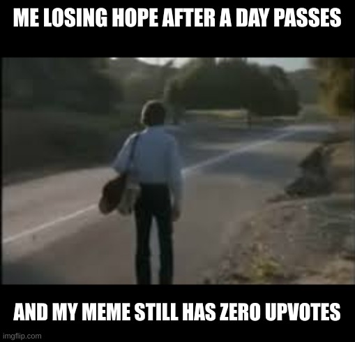 Keep at it | ME LOSING HOPE AFTER A DAY PASSES; AND MY MEME STILL HAS ZERO UPVOTES | image tagged in memes,relatable,walking,one day fr,i never know what to put for tags | made w/ Imgflip meme maker