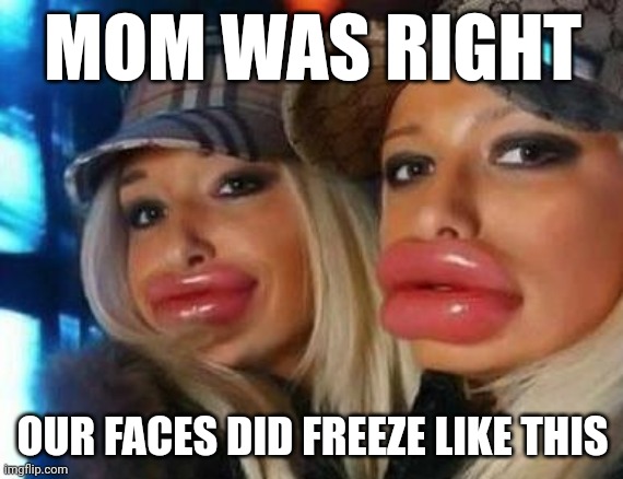Duck Face Chicks | MOM WAS RIGHT; OUR FACES DID FREEZE LIKE THIS | image tagged in memes,duck face chicks | made w/ Imgflip meme maker
