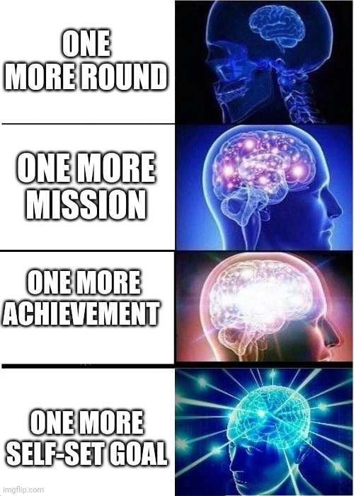 Expanding Brain | ONE MORE ROUND; ONE MORE MISSION; ONE MORE ACHIEVEMENT; ONE MORE SELF-SET GOAL | image tagged in memes,expanding brain | made w/ Imgflip meme maker