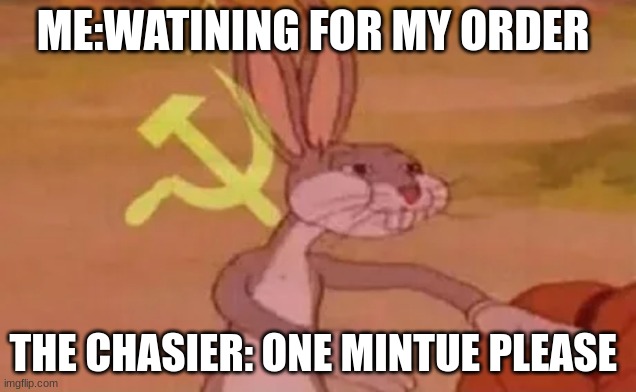 Bugs Bunny | ME:WATINING FOR MY ORDER; THE CHASIER: ONE MINTUE PLEASE | image tagged in bugs bunny communist | made w/ Imgflip meme maker