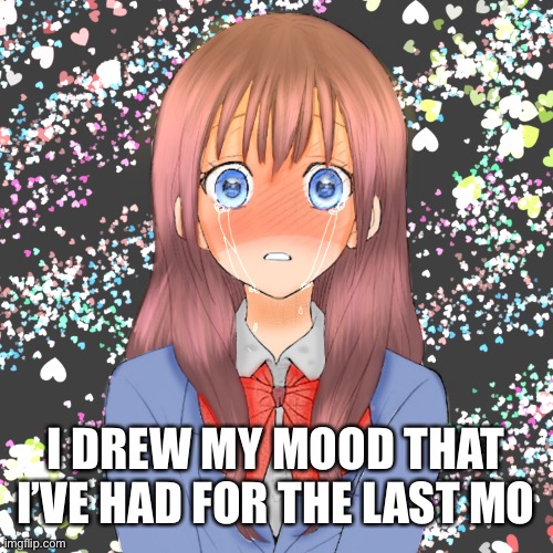 Took ages | I DREW MY MOOD THAT I’VE HAD FOR THE LAST MONTH | image tagged in anime,sad | made w/ Imgflip meme maker