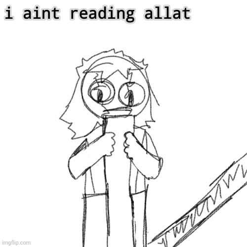 i aint gonna read allat | image tagged in i aint gonna read allat | made w/ Imgflip meme maker