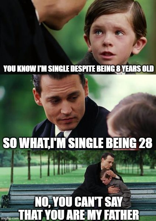 Finding Neverland | YOU KNOW I'M SINGLE DESPITE BEING 8 YEARS OLD; SO WHAT,I'M SINGLE BEING 28; NO, YOU CAN'T SAY THAT YOU ARE MY FATHER | image tagged in memes,finding neverland | made w/ Imgflip meme maker