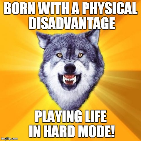 Courage Wolf Meme | BORN WITH A PHYSICAL DISADVANTAGE PLAYING LIFE IN HARD MODE! | image tagged in memes,courage wolf | made w/ Imgflip meme maker